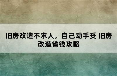 旧房改造不求人，自己动手妥 旧房改造省钱攻略